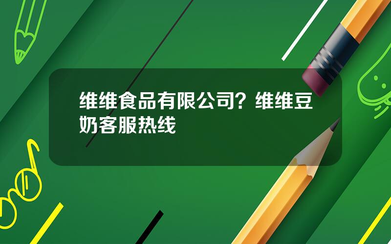 维维食品有限公司？维维豆奶客服热线