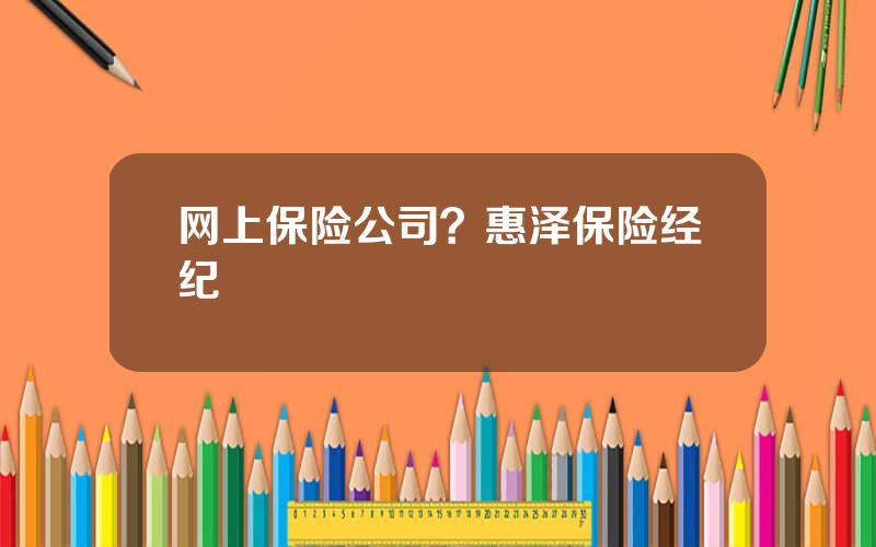 网上保险公司？惠泽保险经纪