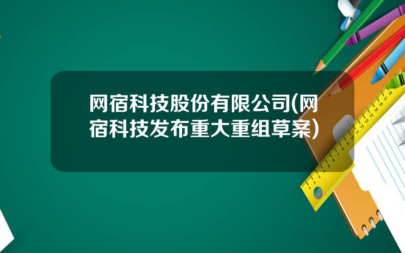 网宿科技股份有限公司(网宿科技发布重大重组草案)