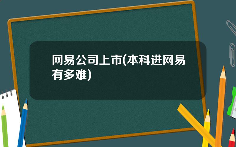 网易公司上市(本科进网易有多难)