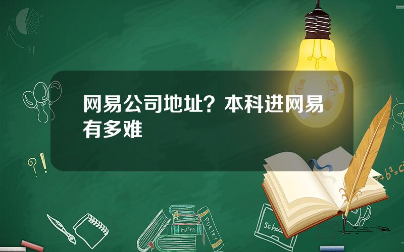 网易公司地址？本科进网易有多难