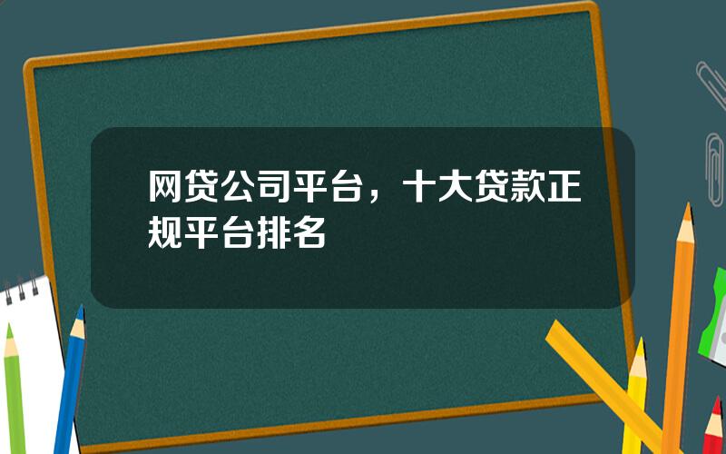 网贷公司平台，十大贷款正规平台排名