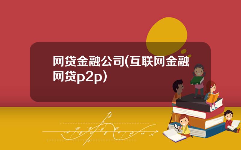 网贷金融公司(互联网金融网贷p2p)