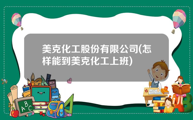 美克化工股份有限公司(怎样能到美克化工上班)