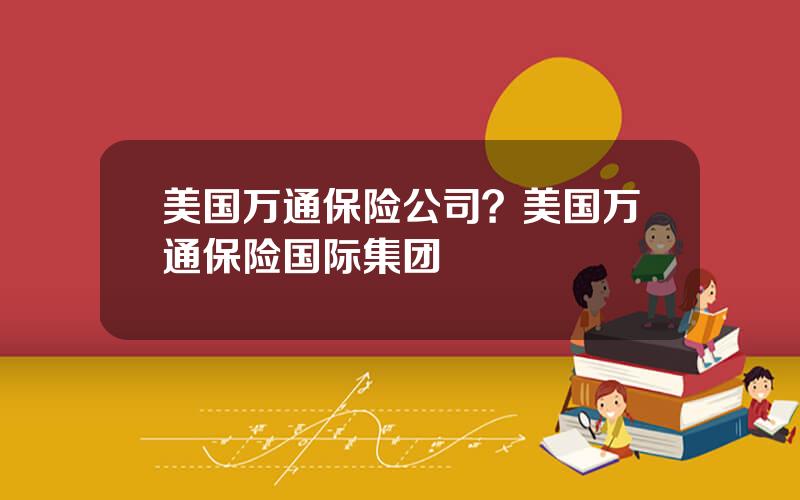 美国万通保险公司？美国万通保险国际集团