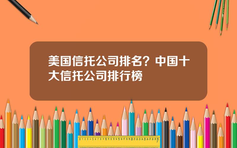 美国信托公司排名？中国十大信托公司排行榜