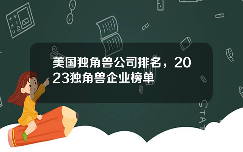 美国独角兽公司排名，2023独角兽企业榜单