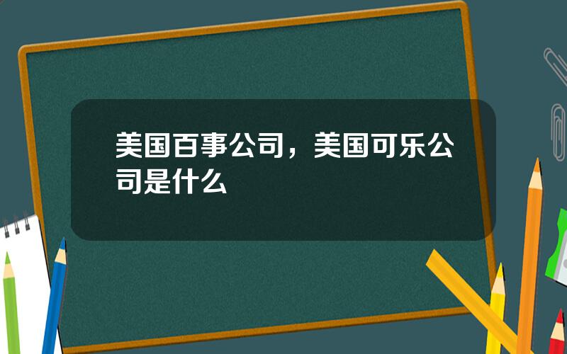 美国百事公司，美国可乐公司是什么