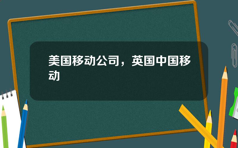 美国移动公司，英国中国移动