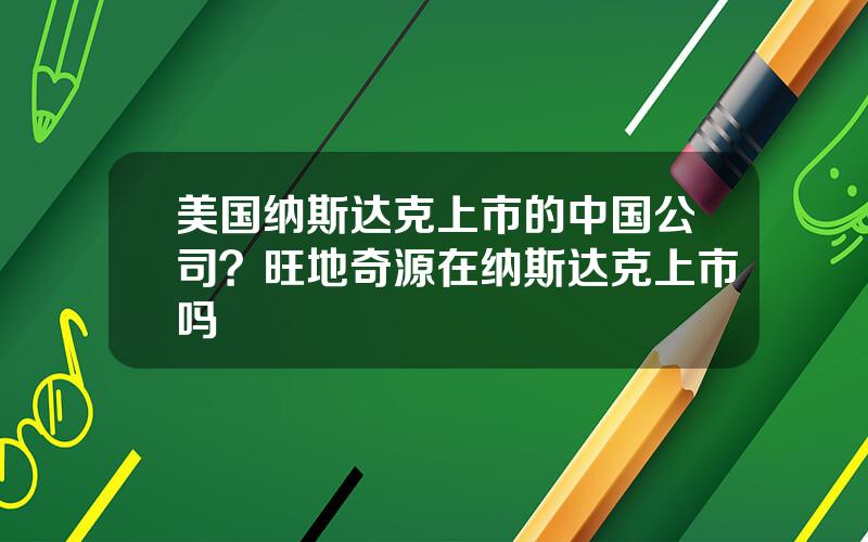 美国纳斯达克上市的中国公司？旺地奇源在纳斯达克上市吗