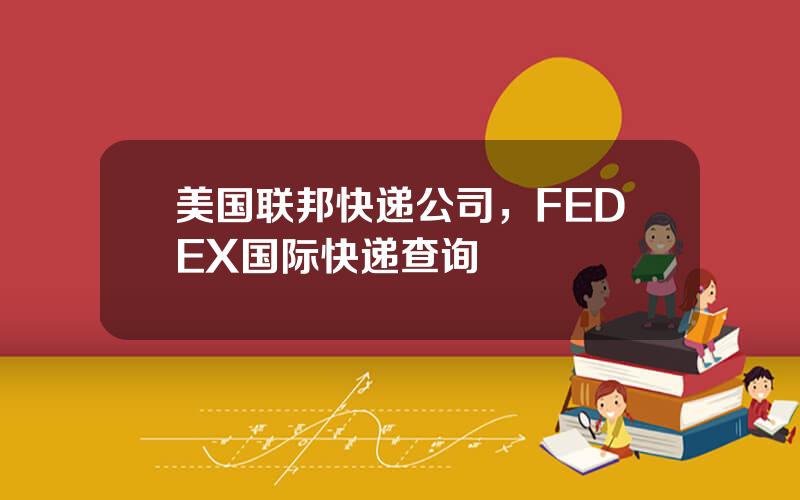 美国联邦快递公司，FEDEX国际快递查询