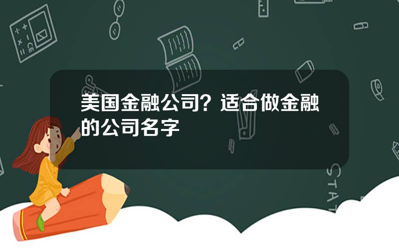 美国金融公司？适合做金融的公司名字