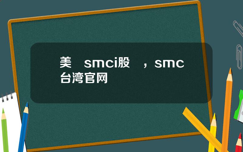 美國smci股價，smc台湾官网