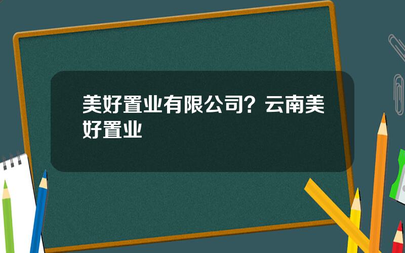 美好置业有限公司？云南美好置业