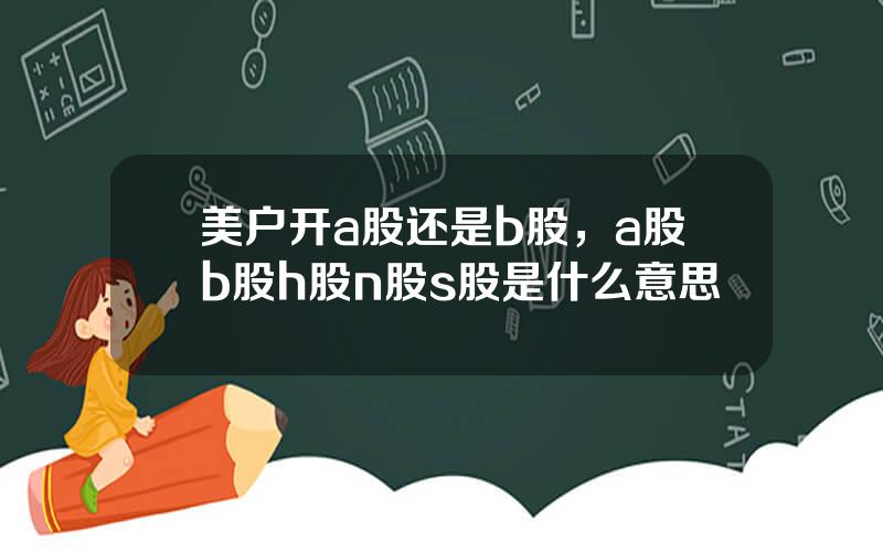 美户开a股还是b股，a股b股h股n股s股是什么意思