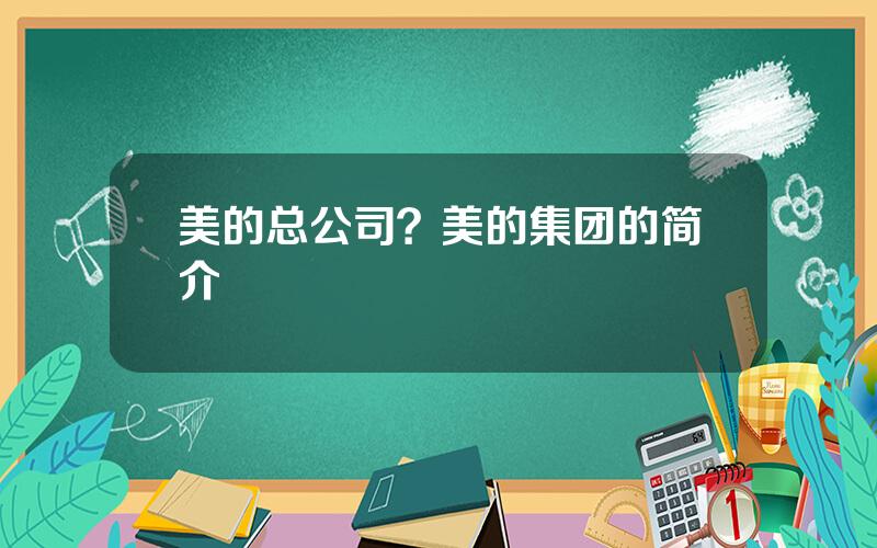 美的总公司？美的集团的简介