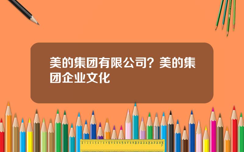 美的集团有限公司？美的集团企业文化