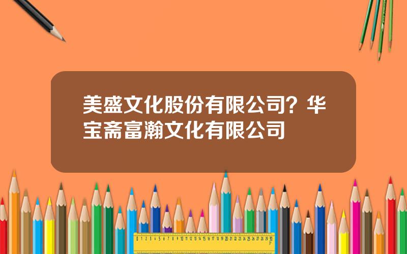 美盛文化股份有限公司？华宝斋富瀚文化有限公司