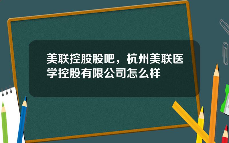 美联控股股吧，杭州美联医学控股有限公司怎么样