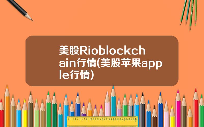 美股Rioblockchain行情(美股苹果apple行情)