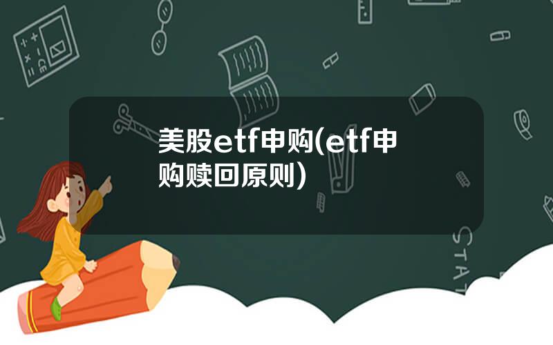 美股etf申购(etf申购赎回原则)