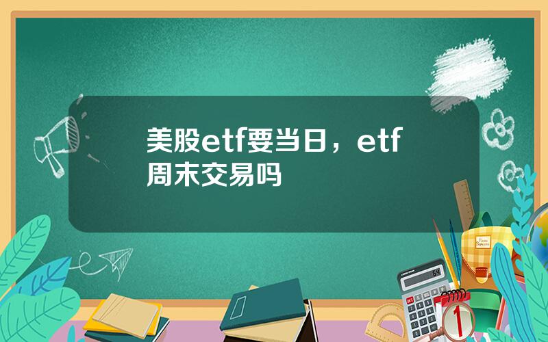 美股etf要当日，etf周末交易吗