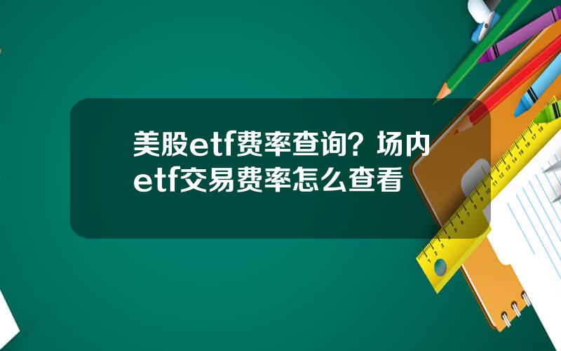 美股etf费率查询？场内etf交易费率怎么查看