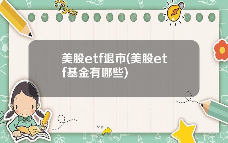 美股etf退市(美股etf基金有哪些)