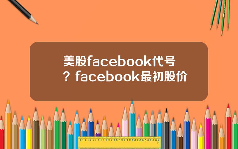 美股facebook代号？facebook最初股价