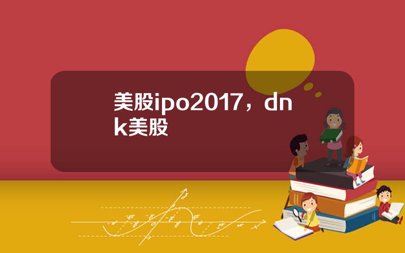 美股ipo2017，dnk美股