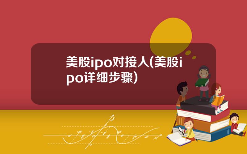 美股ipo对接人(美股ipo详细步骤)