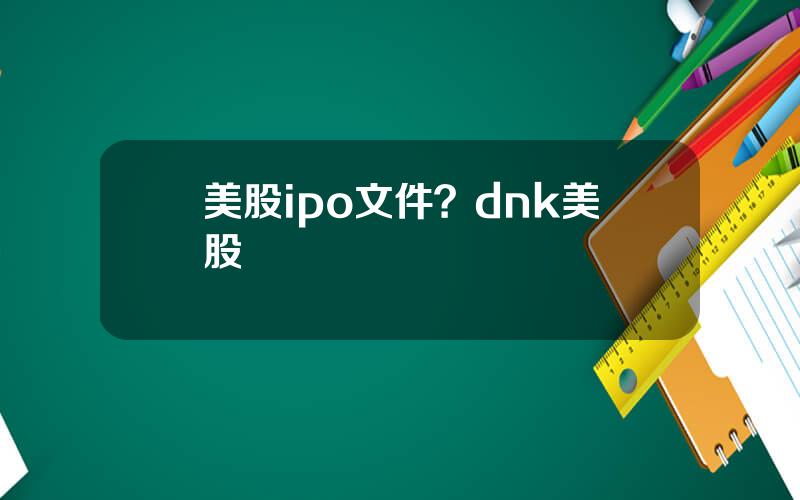 美股ipo文件？dnk美股