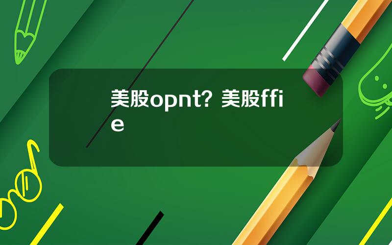 美股opnt？美股ffie