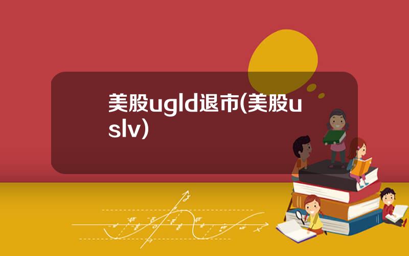 美股ugld退市(美股uslv)