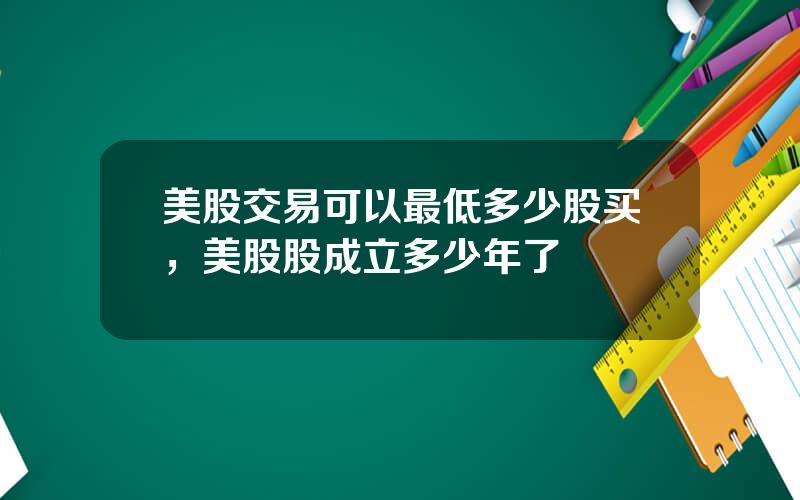 美股交易可以最低多少股买，美股股成立多少年了