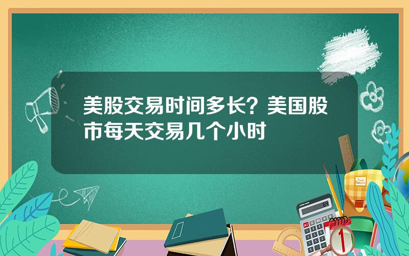 美股交易时间多长？美国股市每天交易几个小时