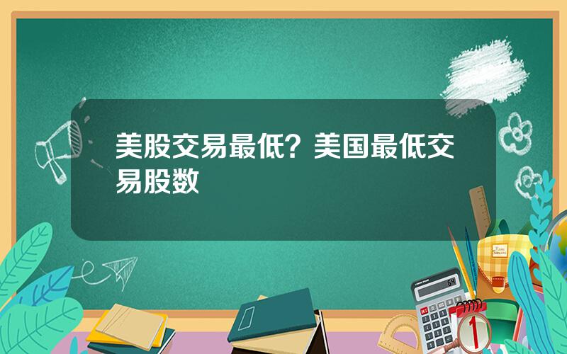 美股交易最低？美国最低交易股数