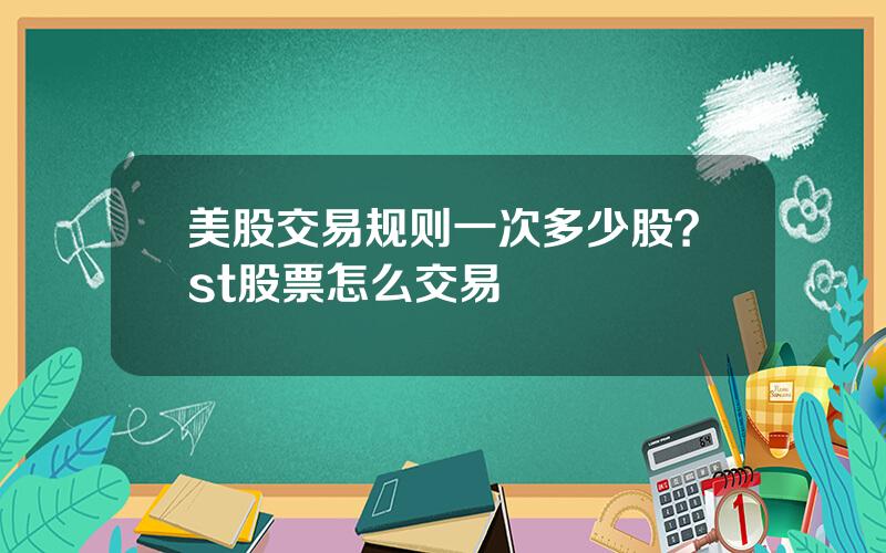 美股交易规则一次多少股？st股票怎么交易