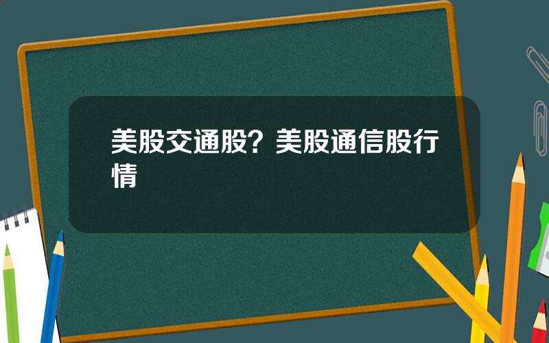 美股交通股？美股通信股行情