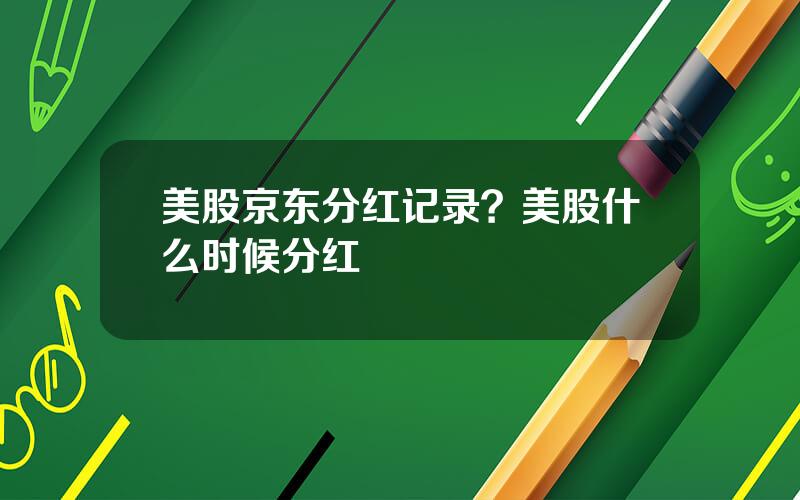 美股京东分红记录？美股什么时候分红