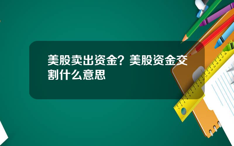 美股卖出资金？美股资金交割什么意思