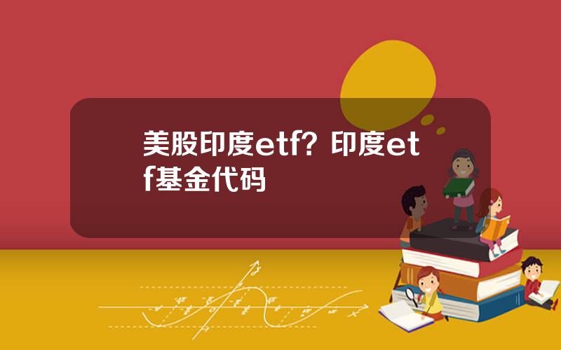 美股印度etf？印度etf基金代码