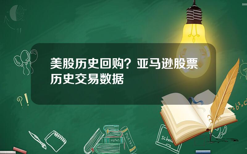 美股历史回购？亚马逊股票历史交易数据