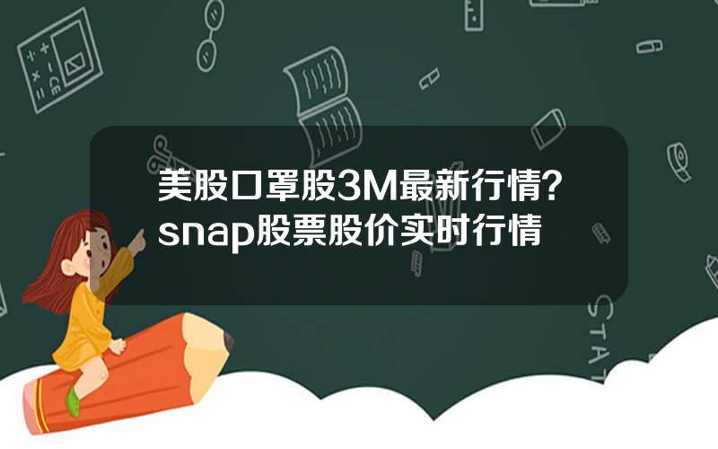 美股口罩股3M最新行情？snap股票股价实时行情