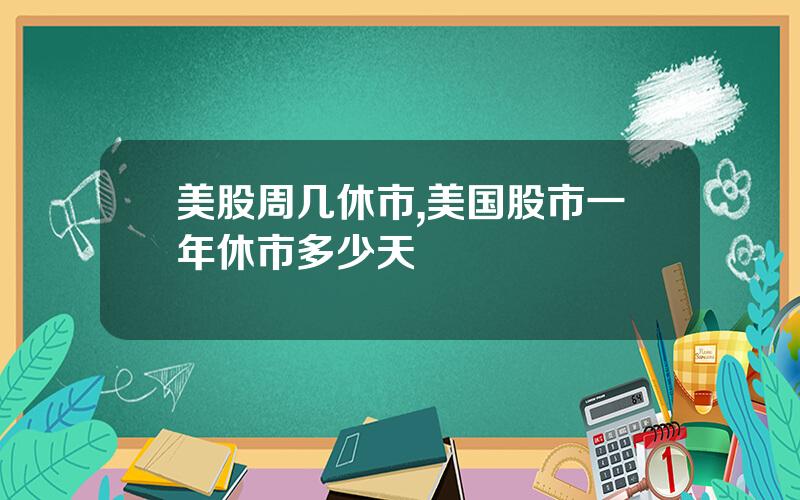 美股周几休市,美国股市一年休市多少天