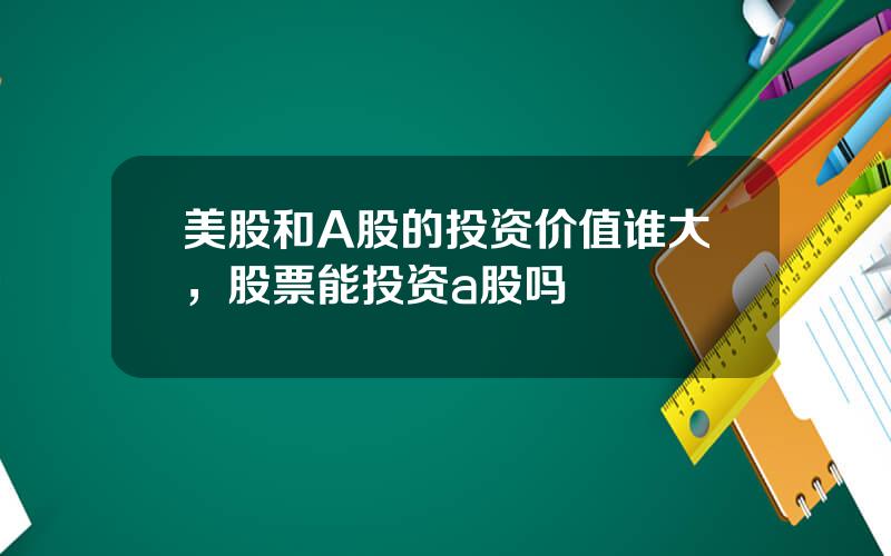 美股和A股的投资价值谁大，股票能投资a股吗