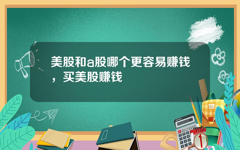 美股和a股哪个更容易赚钱，买美股赚钱