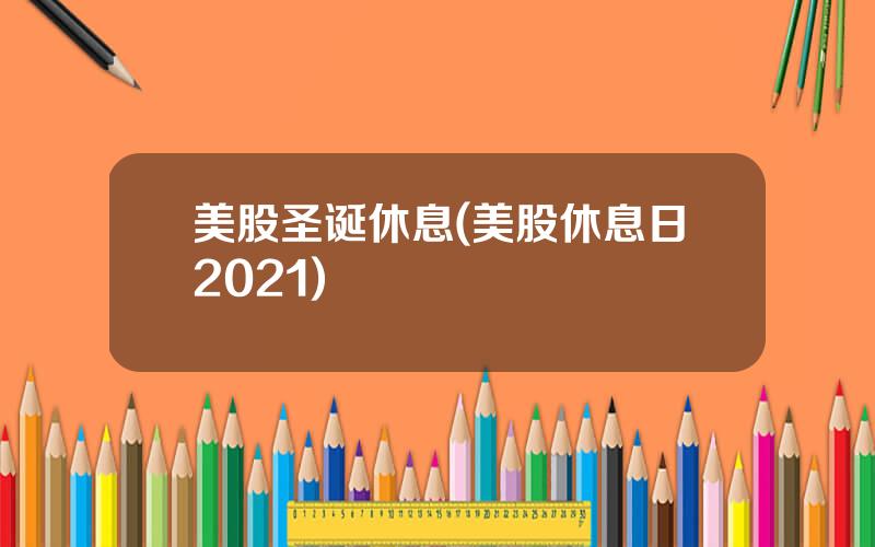 美股圣诞休息(美股休息日2021)