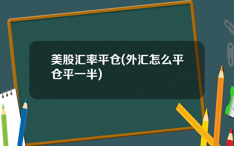 美股汇率平仓(外汇怎么平仓平一半)