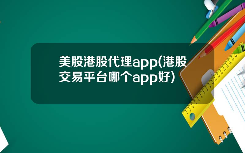 美股港股代理app(港股交易平台哪个app好)